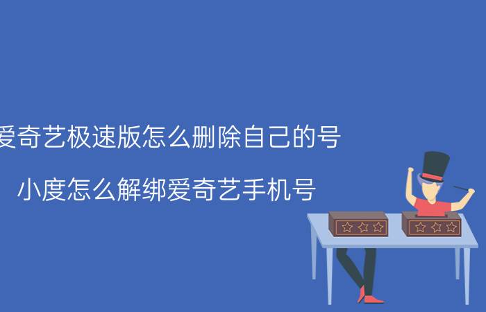 爱奇艺极速版怎么删除自己的号 小度怎么解绑爱奇艺手机号？